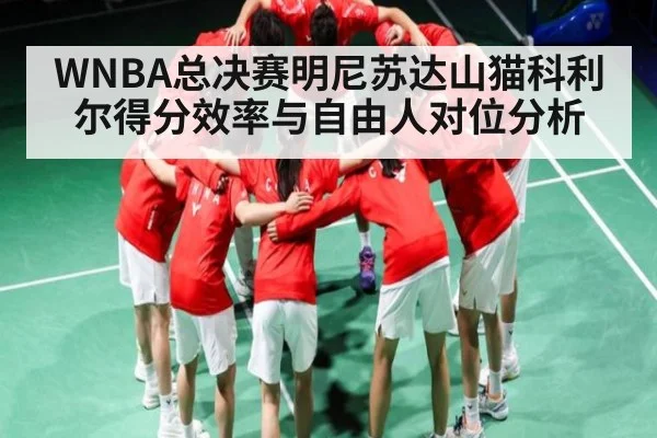 WNBA总决赛明尼苏达山猫科利尔得分效率与自由人对位分析 - C7 entertainment