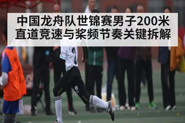 中国龙舟队世锦赛男子200米直道竞速与桨频节奏关键拆解 - C7 entertainment